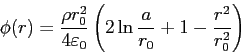 \begin{displaymath}
\phi(r) = \frac{\rho r_0^2}{4 \varepsilon _0}\left(2 \ln\frac{a}{r_0}+1-\frac{r^2}{r_0^2}\right)
\end{displaymath}