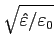 $\displaystyle \sqrt {\hat {\varepsilon } /{\varepsilon _0}}$