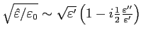 $\sqrt {\hat {\varepsilon } /{\varepsilon _0}}\sim\sqrt{\varepsilon '}
\left(1-i \frac{1}{2}\frac{\varepsilon ''}{\varepsilon '}\right)
$