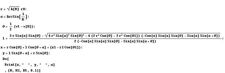 
r = A[M]^(1/2) r0 ; <br />α = ArcSin[1/M] ; 
θ = 1/2 (νt - ν[M]) ; 
l = (2 r Sin[α] Sin[θ]  ... ] ; 
Do[
Print[x, "  ", y, "  ", α] 
, {M, M1, Mt, 0.1}]